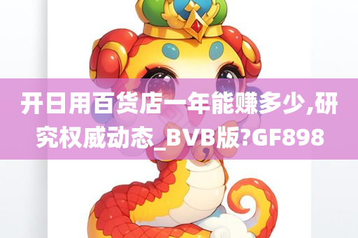 开日用百货店一年能赚多少,研究权威动态_BVB版?GF898