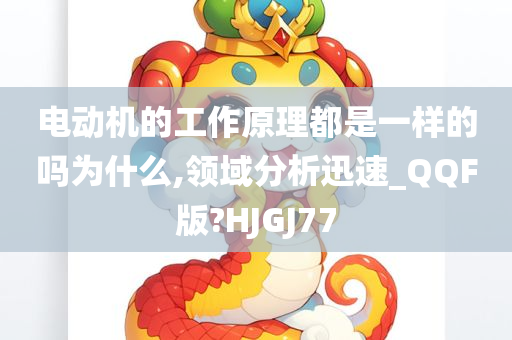 电动机的工作原理都是一样的吗为什么,领域分析迅速_QQF版?HJGJ77