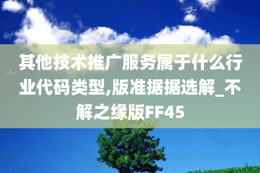 其他技术推广服务属于什么行业代码类型,版准据据选解_不解之缘版FF45