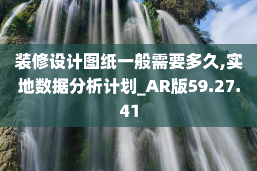 装修设计图纸一般需要多久,实地数据分析计划_AR版59.27.41