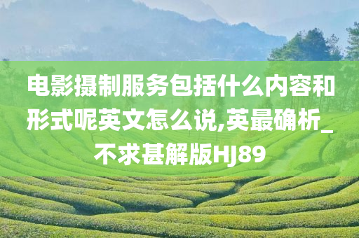 电影摄制服务包括什么内容和形式呢英文怎么说,英最确析_不求甚解版HJ89