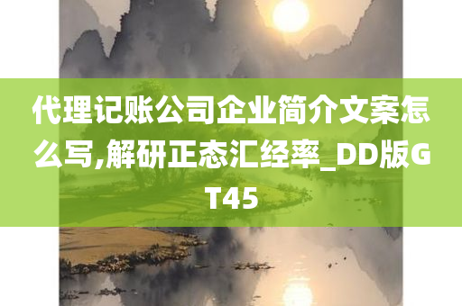 代理记账公司企业简介文案怎么写,解研正态汇经率_DD版GT45