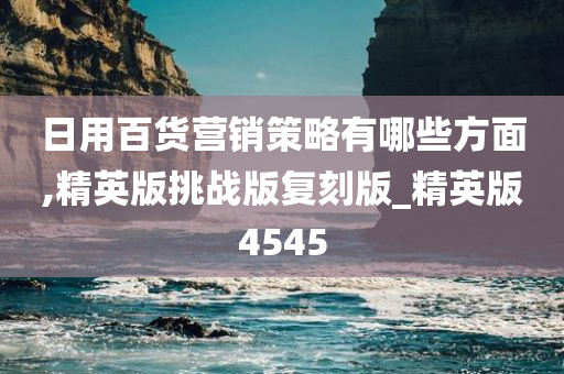 日用百货营销策略有哪些方面,精英版挑战版复刻版_精英版4545