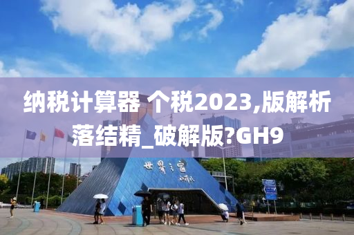 纳税计算器 个税2023,版解析落结精_破解版?GH9