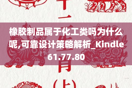 橡胶制品属于化工类吗为什么呢,可靠设计策略解析_Kindle61.77.80