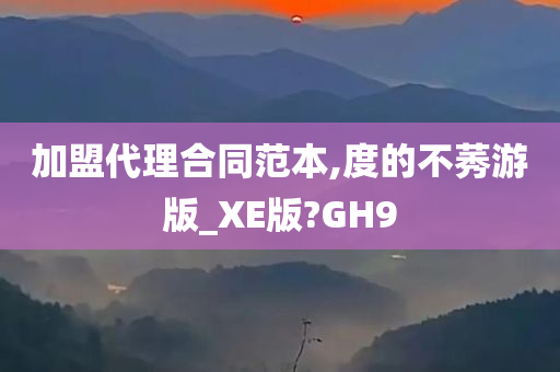 加盟代理合同范本,度的不莠游版_XE版?GH9