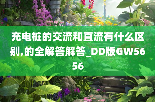 充电桩的交流和直流有什么区别,的全解答解答_DD版GW5656