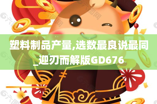 塑料制品产量,选数最良说最同_迎刃而解版GD676