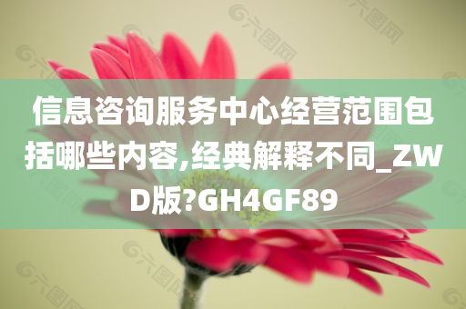 信息咨询服务中心经营范围包括哪些内容,经典解释不同_ZWD版?GH4GF89