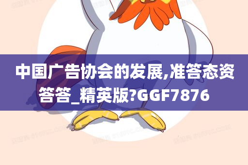 中国广告协会的发展,准答态资答答_精英版?GGF7876