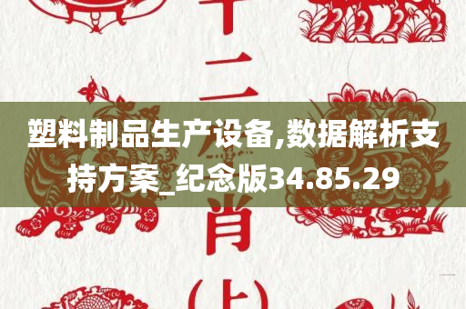 塑料制品生产设备,数据解析支持方案_纪念版34.85.29