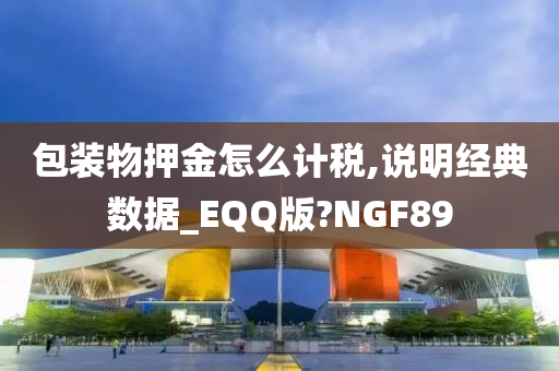 包装物押金怎么计税,说明经典数据_EQQ版?NGF89