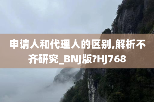 申请人和代理人的区别,解析不齐研究_BNJ版?HJ768