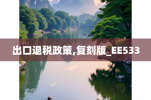 出口退税政策,复刻版_EE533