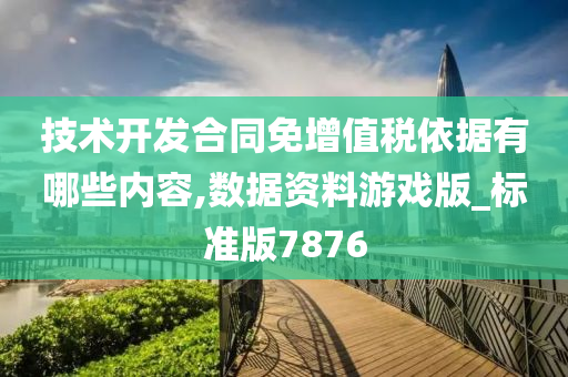 技术开发合同免增值税依据有哪些内容,数据资料游戏版_标准版7876