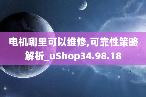 电机哪里可以维修,可靠性策略解析_uShop34.98.18