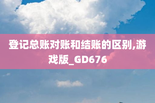 登记总账对账和结账的区别,游戏版_GD676