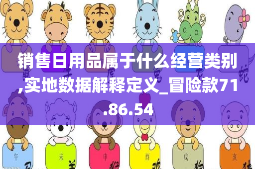 销售日用品属于什么经营类别,实地数据解释定义_冒险款71.86.54