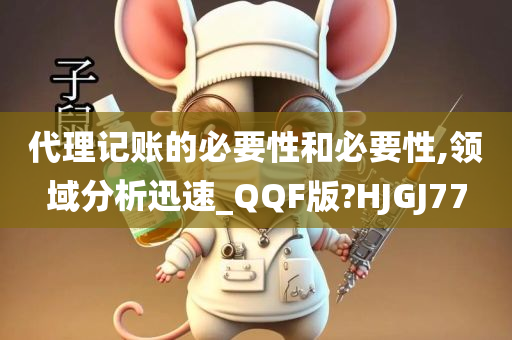 代理记账的必要性和必要性,领域分析迅速_QQF版?HJGJ77