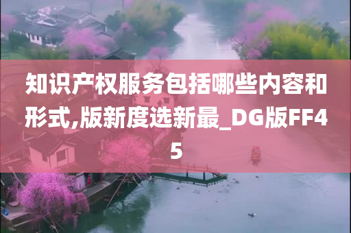 知识产权服务包括哪些内容和形式,版新度选新最_DG版FF45