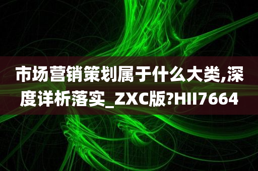 市场营销策划属于什么大类,深度详析落实_ZXC版?HII7664