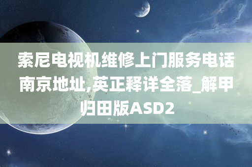 索尼电视机维修上门服务电话南京地址,英正释详全落_解甲归田版ASD2