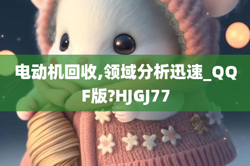 电动机回收,领域分析迅速_QQF版?HJGJ77