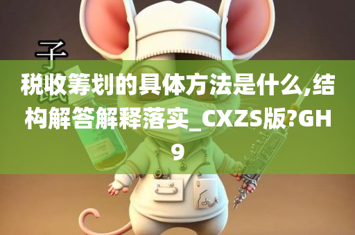 税收筹划的具体方法是什么,结构解答解释落实_CXZS版?GH9