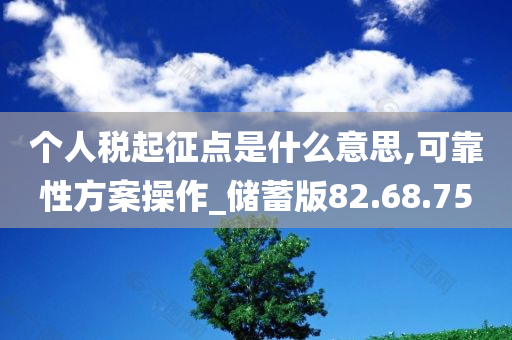 个人税起征点是什么意思,可靠性方案操作_储蓄版82.68.75