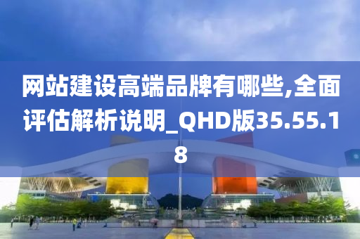 网站建设高端品牌有哪些,全面评估解析说明_QHD版35.55.18