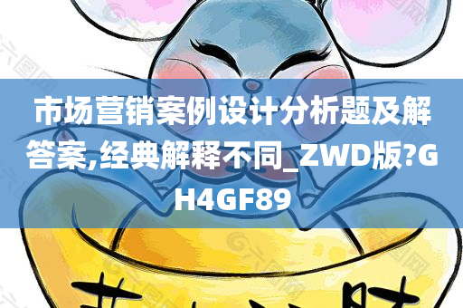 市场营销案例设计分析题及解答案,经典解释不同_ZWD版?GH4GF89