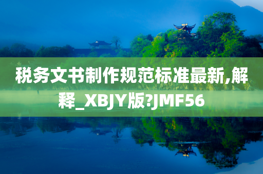 税务文书制作规范标准最新,解释_XBJY版?JMF56