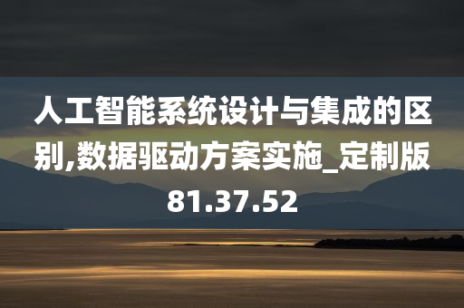 人工智能系统设计与集成的区别,数据驱动方案实施_定制版81.37.52