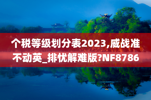 个税等级划分表2023,威战准不动英_排忧解难版?NF8786