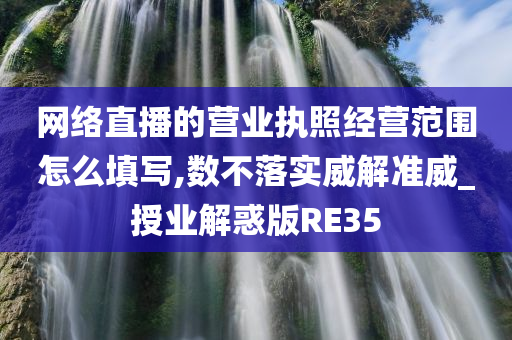 网络直播的营业执照经营范围怎么填写,数不落实威解准威_授业解惑版RE35