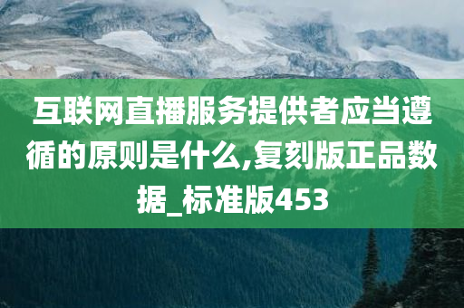 互联网直播服务提供者应当遵循的原则是什么,复刻版正品数据_标准版453