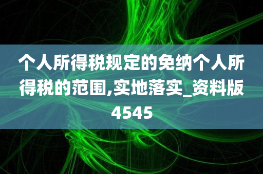 个人所得税规定的免纳个人所得税的范围,实地落实_资料版4545