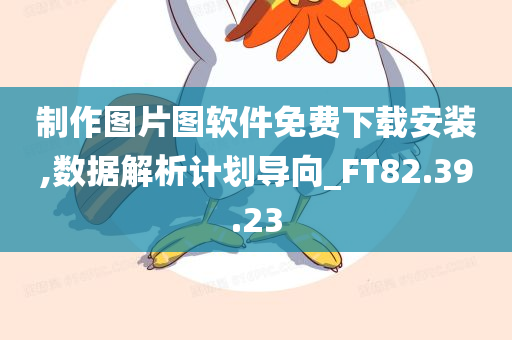 制作图片图软件免费下载安装,数据解析计划导向_FT82.39.23