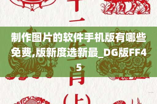 制作图片的软件手机版有哪些免费,版新度选新最_DG版FF45