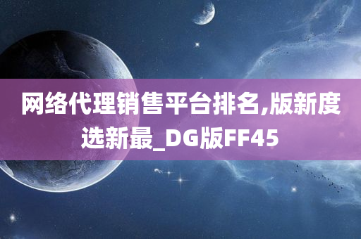 网络代理销售平台排名,版新度选新最_DG版FF45