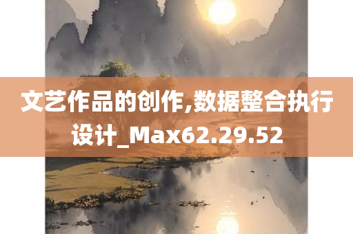 文艺作品的创作,数据整合执行设计_Max62.29.52