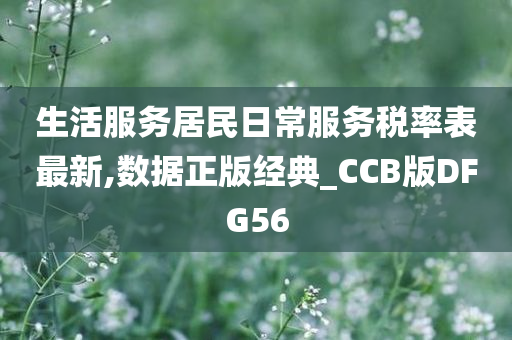 生活服务居民日常服务税率表最新,数据正版经典_CCB版DFG56