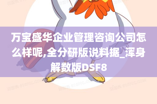 万宝盛华企业管理咨询公司怎么样呢,全分研版说料据_浑身解数版DSF8