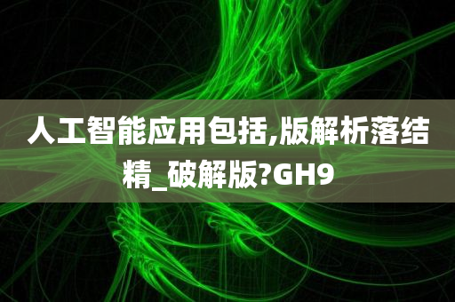 人工智能应用包括,版解析落结精_破解版?GH9