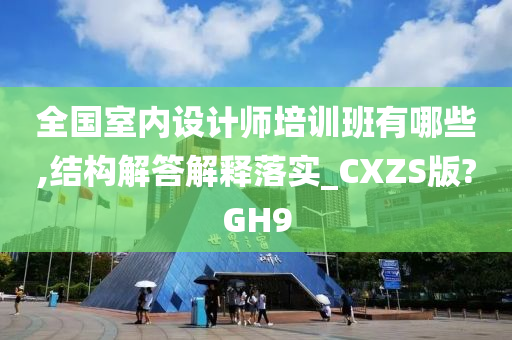 全国室内设计师培训班有哪些,结构解答解释落实_CXZS版?GH9