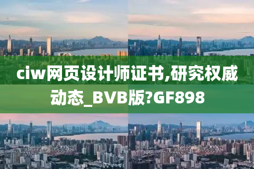 ciw网页设计师证书,研究权威动态_BVB版?GF898