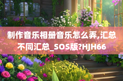 制作音乐相册音乐怎么弄,汇总不同汇总_SOS版?HJH66