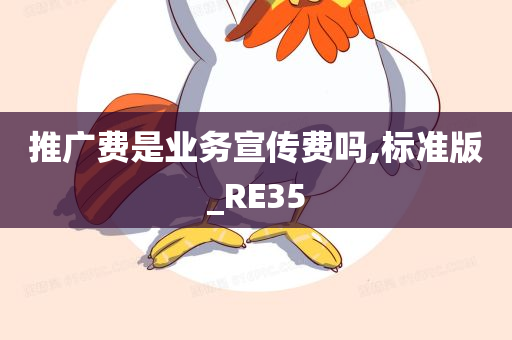 推广费是业务宣传费吗,标准版_RE35