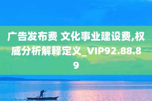 广告发布费 文化事业建设费,权威分析解释定义_VIP92.88.89