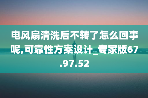 电风扇清洗后不转了怎么回事呢,可靠性方案设计_专家版67.97.52